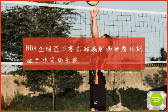 NBA全明星正赛东部战胜西部詹姆斯杜兰特同场竞技