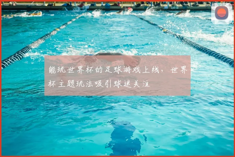能玩世界杯的足球游戏上线,世界杯主题玩法吸引球迷关注