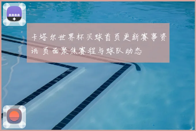 卡塔尔世界杯买球首页更新赛事资讯 页面聚焦赛程与球队动态