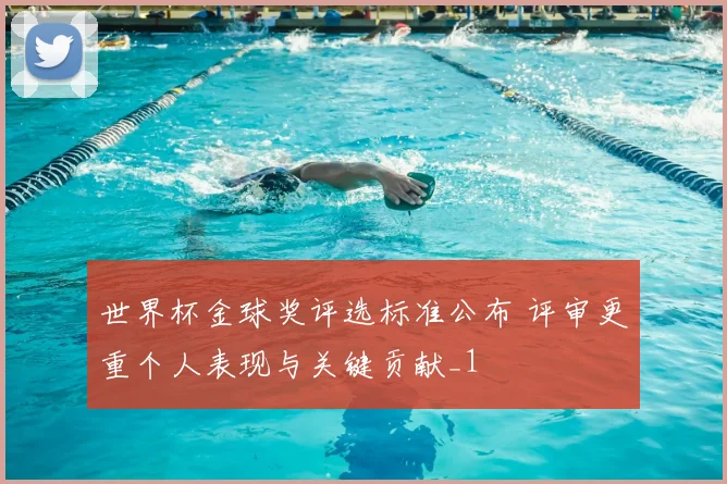 世界杯金球奖评选标准公布 评审更重个人表现与关键贡献_1