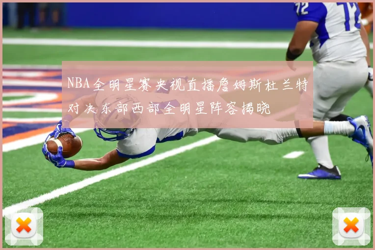 NBA全明星赛央视直播詹姆斯杜兰特对决东部西部全明星阵容揭晓