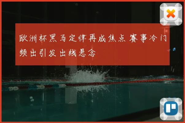 欧洲杯黑马定律再成焦点 赛事冷门频出引发出线悬念