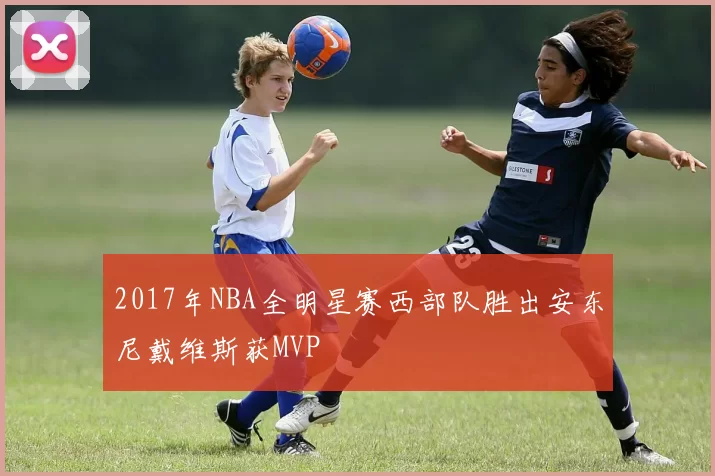 2017年NBA全明星赛西部队胜出安东尼戴维斯获MVP
