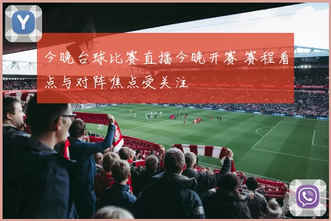 今晚台球比赛直播今晚开赛 赛程看点与对阵焦点受关注