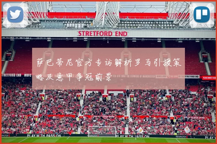 萨巴蒂尼官方专访解析罗马引援策略及意甲争冠前景