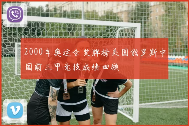 2000年奥运会奖牌榜美国俄罗斯中国前三甲竞技成绩回顾