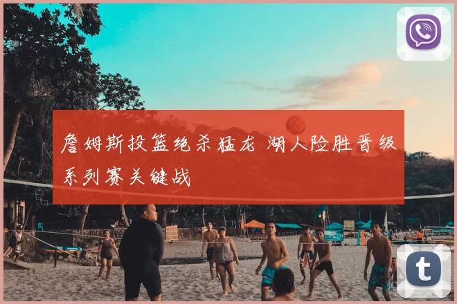 詹姆斯投篮绝杀猛龙 湖人险胜晋级系列赛关键战