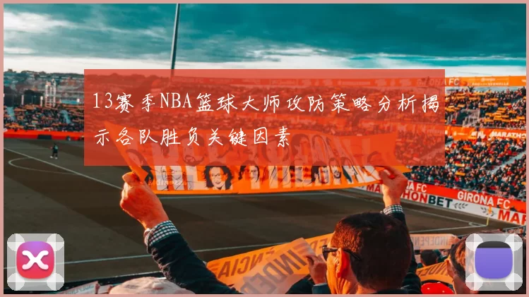 13赛季NBA篮球大师攻防策略分析揭示各队胜负关键因素