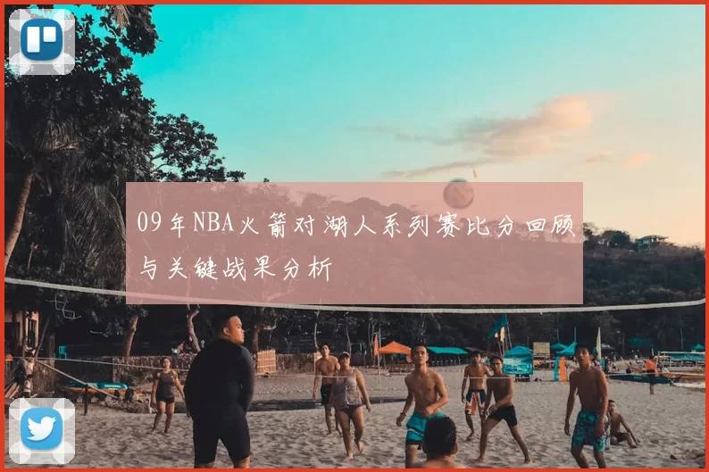 09年NBA火箭对湖人系列赛比分回顾与关键战果分析