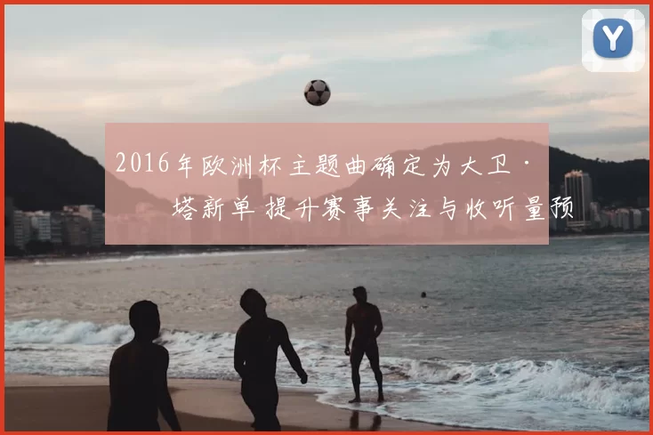 2016年欧洲杯主题曲确定为大卫·盖塔新单 提升赛事关注与收听量预期