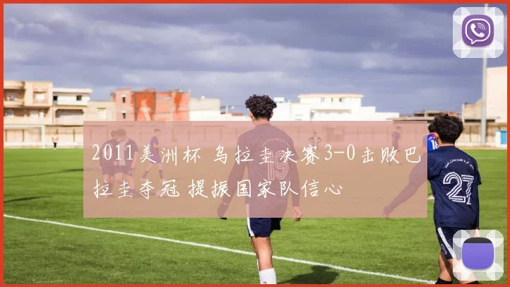 2011美洲杯 乌拉圭决赛3-0击败巴拉圭夺冠 提振国家队信心