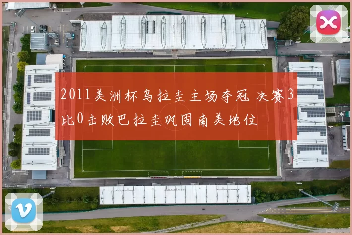 2011美洲杯乌拉圭主场夺冠 决赛3比0击败巴拉圭巩固南美地位