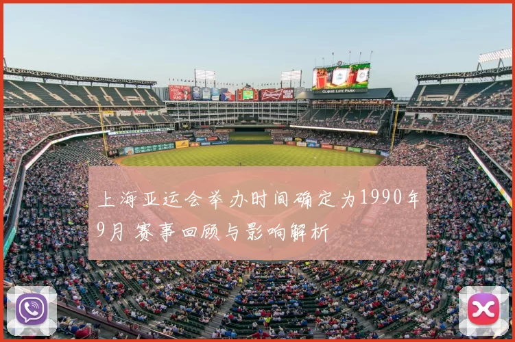 上海亚运会举办时间确定为1990年9月 赛事回顾与影响解析