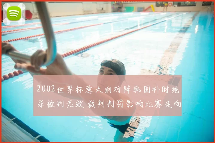 2002世界杯意大利对阵韩国补时绝杀被判无效 裁判判罚影响比赛走向