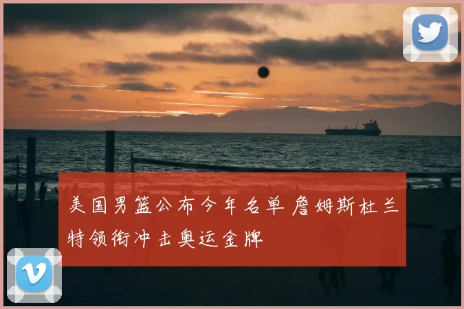 美国男篮公布今年名单 詹姆斯杜兰特领衔冲击奥运金牌