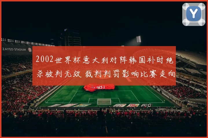 2002世界杯意大利对阵韩国补时绝杀被判无效 裁判判罚影响比赛走向