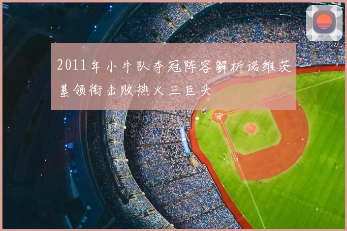 2011年小牛队夺冠阵容解析诺维茨基领衔击败热火三巨头