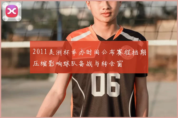 2011美洲杯举办时间公布赛程档期压缩影响球队备战与转会窗