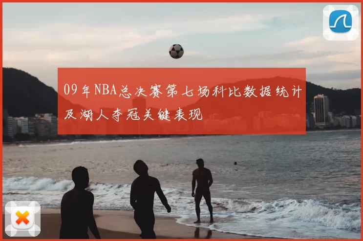 09年NBA总决赛第七场科比数据统计及湖人夺冠关键表现