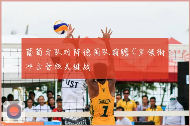 葡萄牙队对阵德国队前瞻 C罗领衔冲击晋级关键战