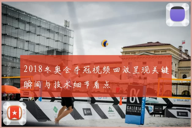 2018冬奥会夺冠视频回放呈现关键瞬间与技术细节看点