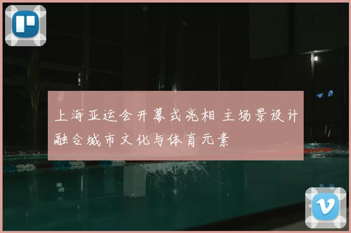 上海亚运会开幕式亮相 主场景设计融合城市文化与体育元素