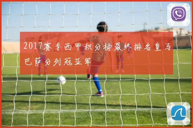 2017赛季西甲积分榜最终排名皇马巴萨分列冠亚军
