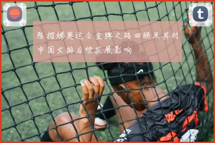 陈招娣奥运会金牌之路回顾及其对中国女排后续发展影响