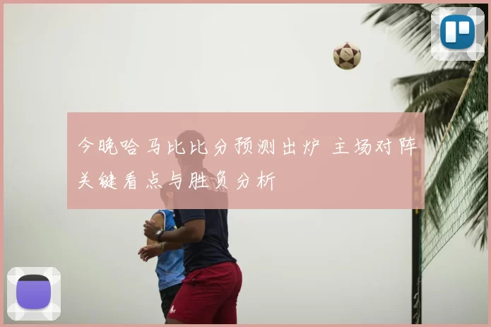 今晚哈马比比分预测出炉 主场对阵关键看点与胜负分析