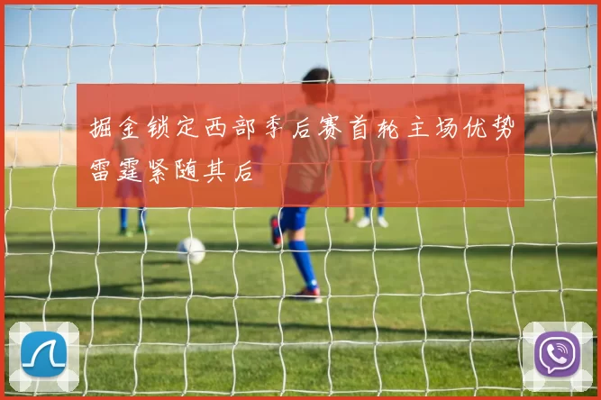掘金锁定西部季后赛首轮主场优势雷霆紧随其后