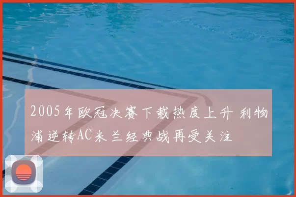 2005年欧冠决赛下载热度上升 利物浦逆转AC米兰经典战再受关注