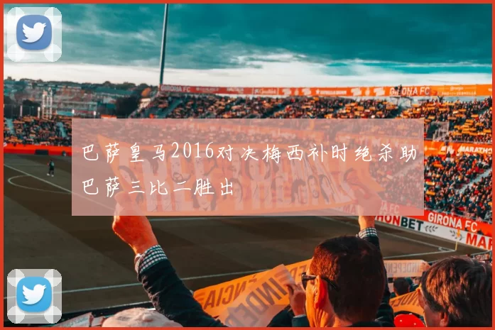 巴萨皇马2016对决梅西补时绝杀助巴萨三比二胜出