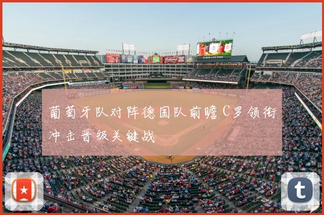 葡萄牙队对阵德国队前瞻 C罗领衔冲击晋级关键战