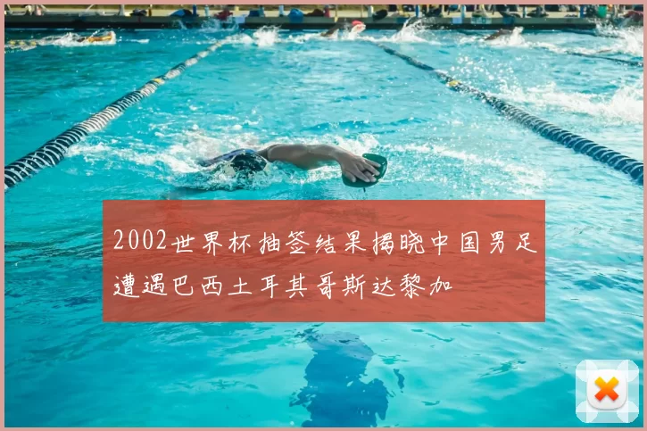 2002世界杯抽签结果揭晓中国男足遭遇巴西土耳其哥斯达黎加