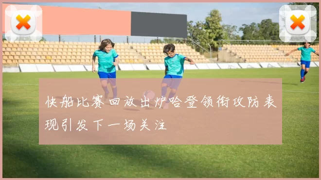 快船比赛回放出炉哈登领衔攻防表现引发下一场关注