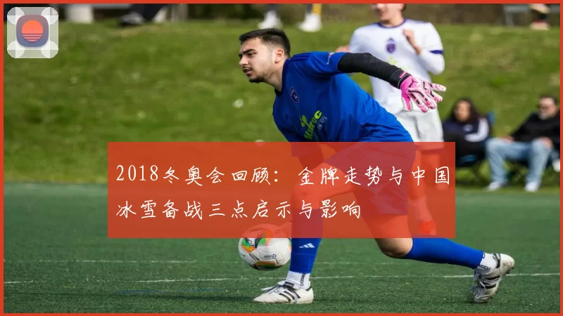 2018冬奥会回顾：金牌走势与中国冰雪备战三点启示与影响