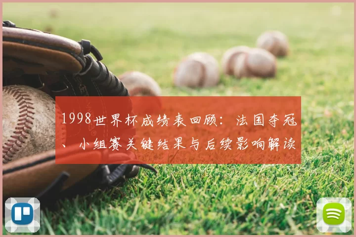 1998世界杯成绩表回顾：法国夺冠、小组赛关键结果与后续影响解读