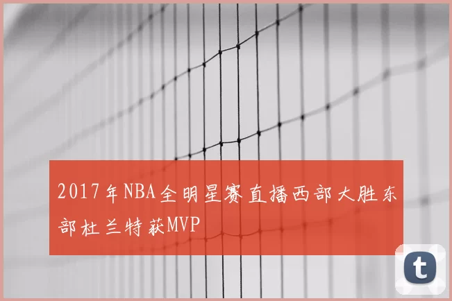 2017年NBA全明星赛直播西部大胜东部杜兰特获MVP